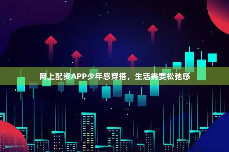 网上配资APP少年感穿搭，生活需要松弛感