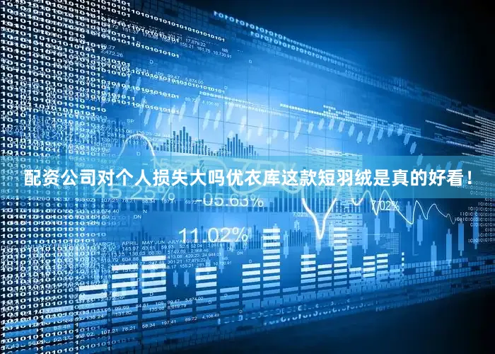 配资公司对个人损失大吗优衣库这款短羽绒是真的好看！