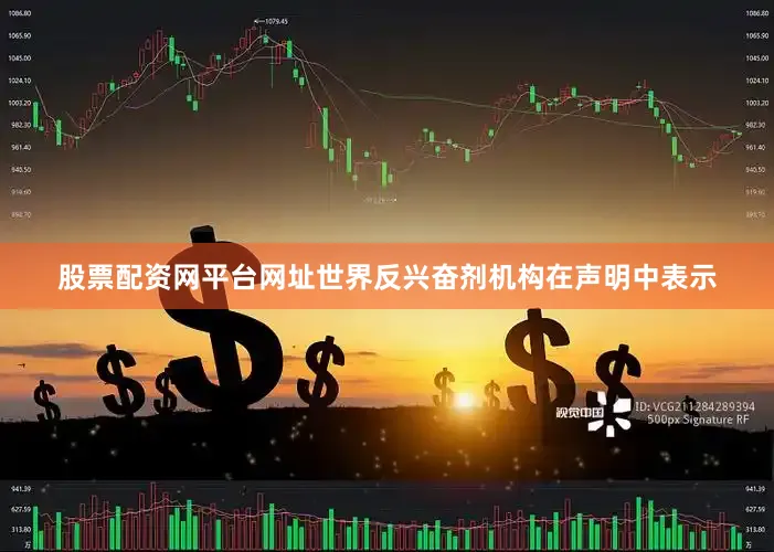股票配资网平台网址世界反兴奋剂机构在声明中表示