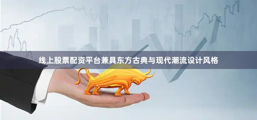 线上股票配资平台兼具东方古典与现代潮流设计风格