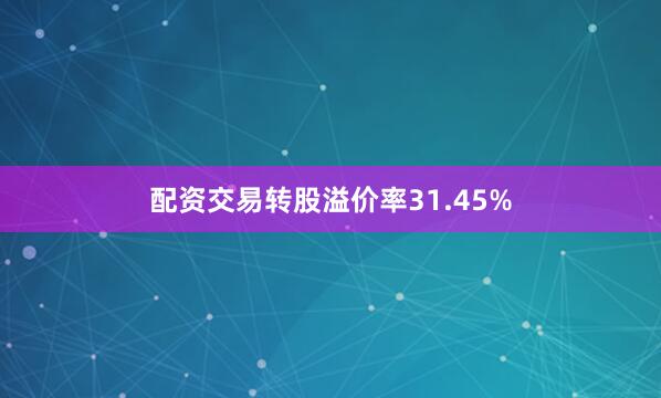 配资交易转股溢价率31.45%