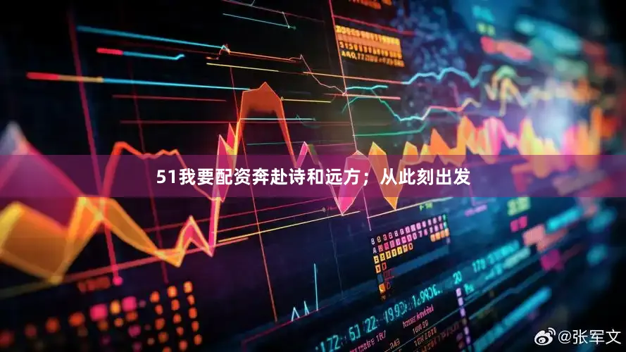 51我要配资奔赴诗和远方；从此刻出发