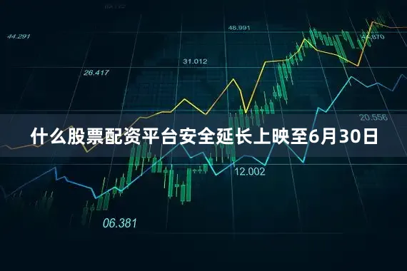 什么股票配资平台安全延长上映至6月30日