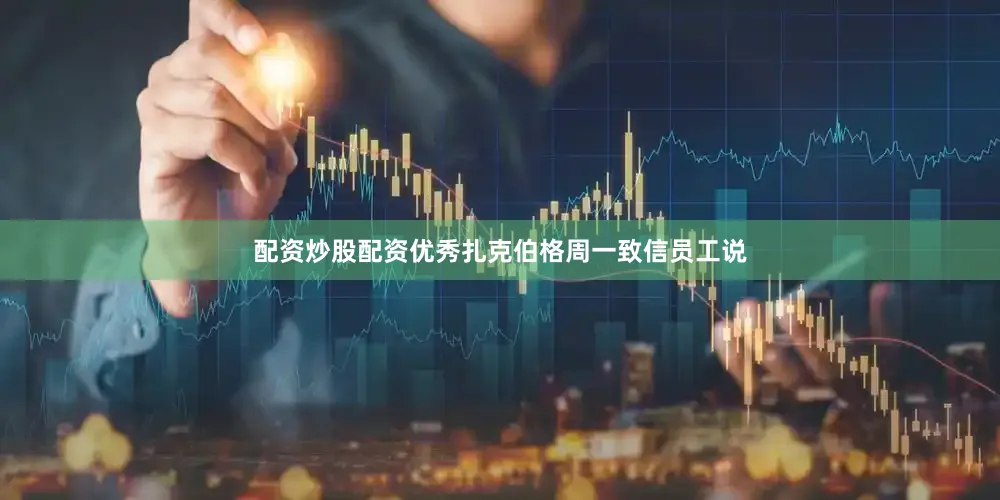 配资炒股配资优秀扎克伯格周一致信员工说