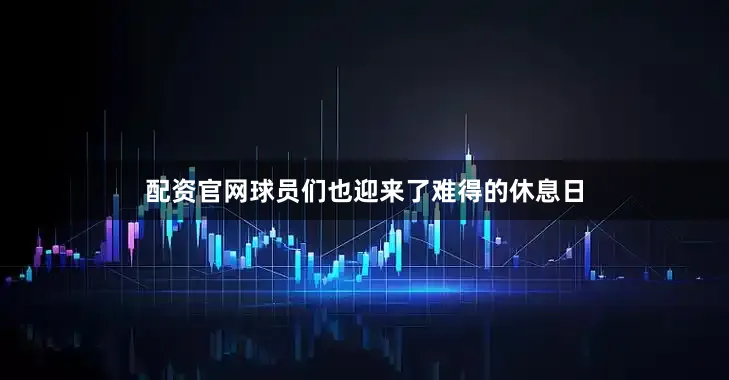 配资官网球员们也迎来了难得的休息日
