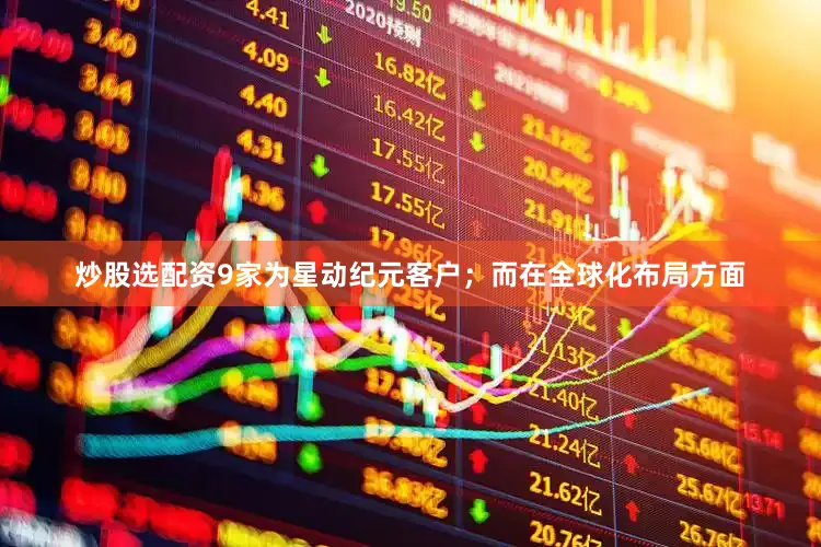 炒股选配资9家为星动纪元客户；而在全球化布局方面