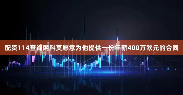 配资114查询网科莫愿意为他提供一份年薪400万欧元的合同
