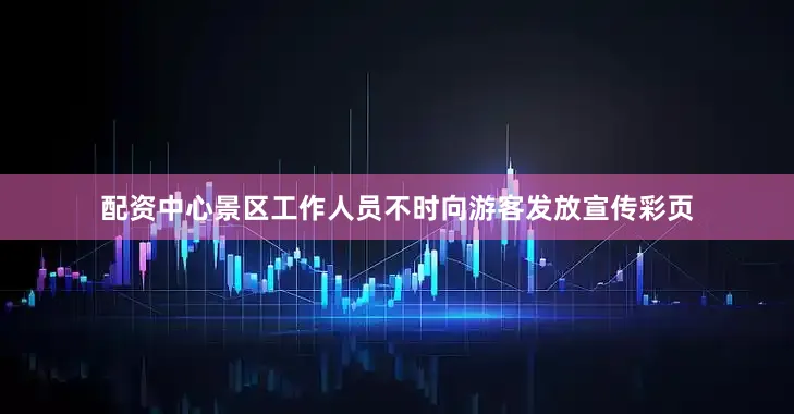 配资中心景区工作人员不时向游客发放宣传彩页
