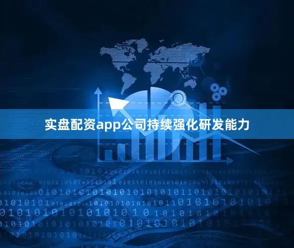 实盘配资app公司持续强化研发能力