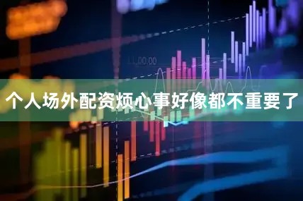 个人场外配资烦心事好像都不重要了