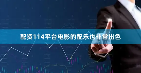 配资114平台电影的配乐也非常出色