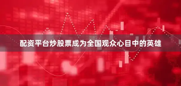配资平台炒股票成为全国观众心目中的英雄