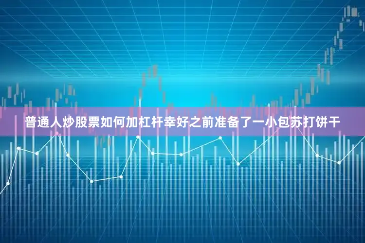 普通人炒股票如何加杠杆幸好之前准备了一小包苏打饼干