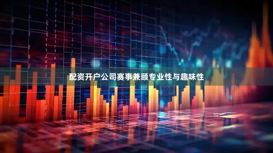 配资开户公司赛事兼顾专业性与趣味性