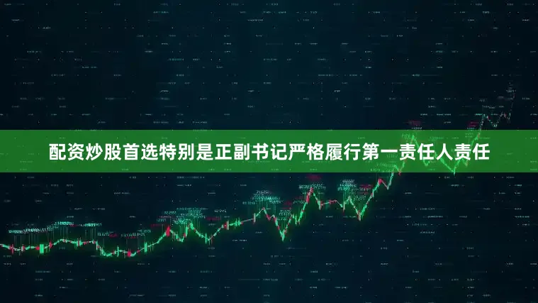 配资炒股首选特别是正副书记严格履行第一责任人责任