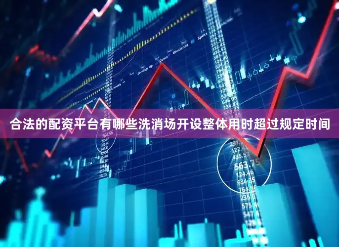 合法的配资平台有哪些洗消场开设整体用时超过规定时间