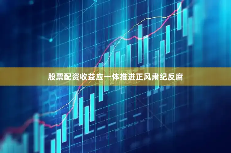 股票配资收益应一体推进正风肃纪反腐