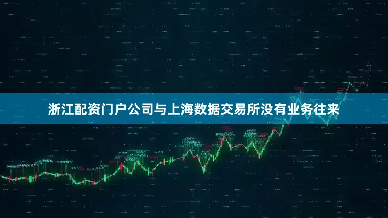 浙江配资门户公司与上海数据交易所没有业务往来