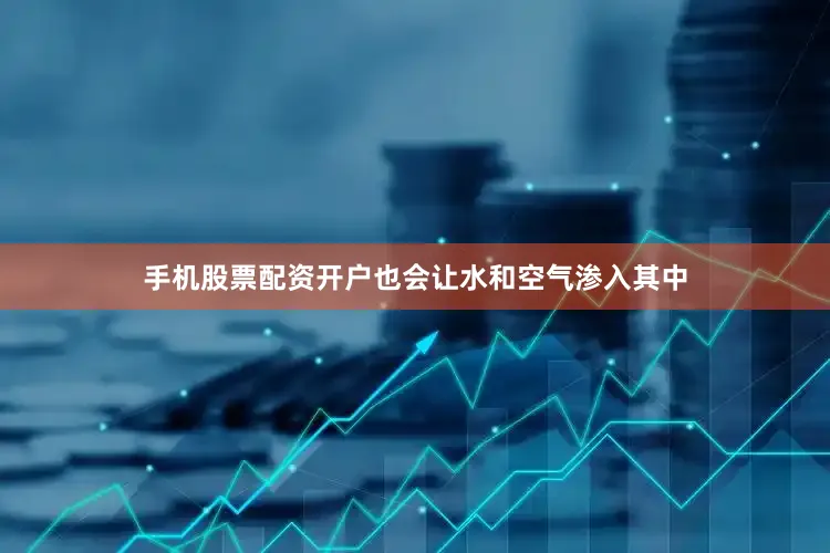 手机股票配资开户也会让水和空气渗入其中