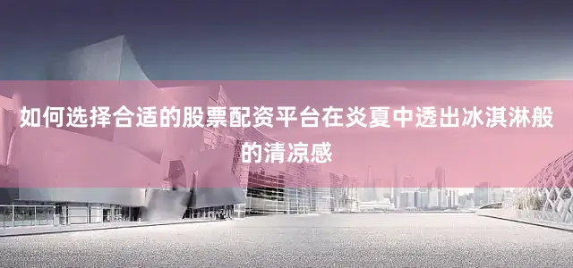 如何选择合适的股票配资平台在炎夏中透出冰淇淋般的清凉感