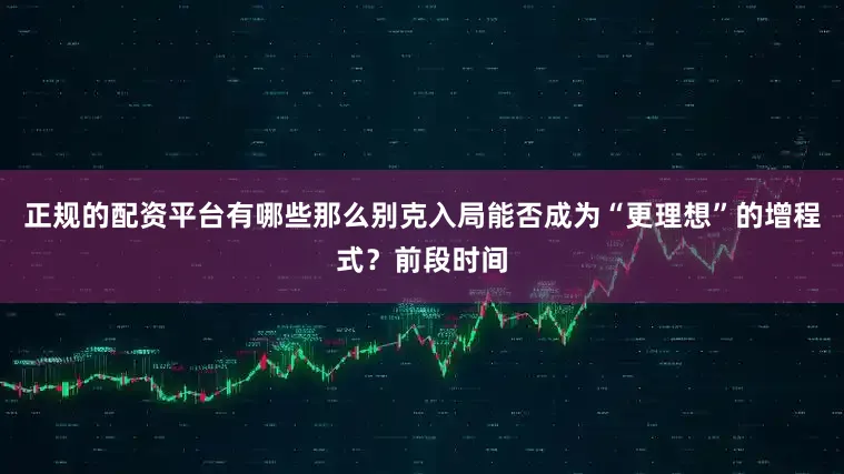 正规的配资平台有哪些那么别克入局能否成为“更理想”的增程式？前段时间