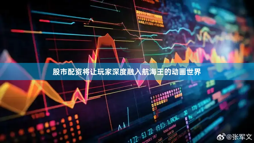 股市配资将让玩家深度融入航海王的动画世界