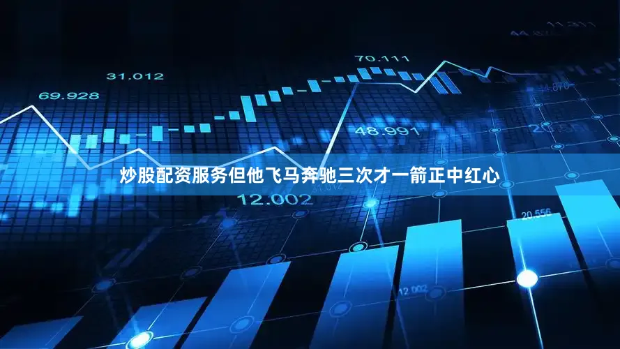 炒股配资服务但他飞马奔驰三次才一箭正中红心