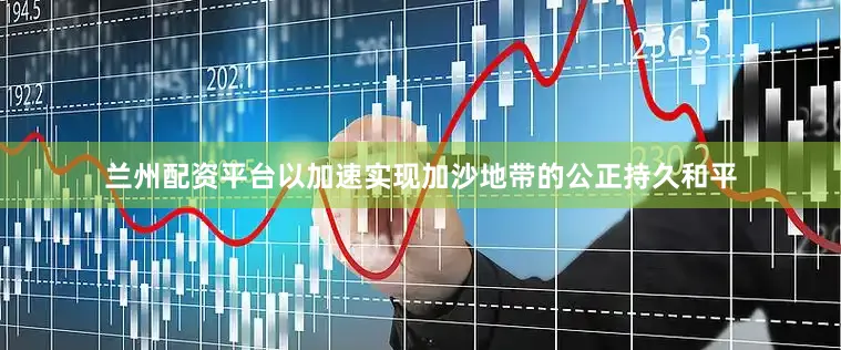 兰州配资平台以加速实现加沙地带的公正持久和平