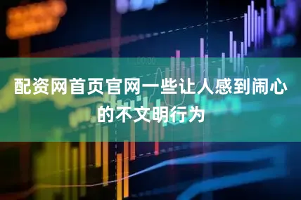 配资网首页官网一些让人感到闹心的不文明行为
