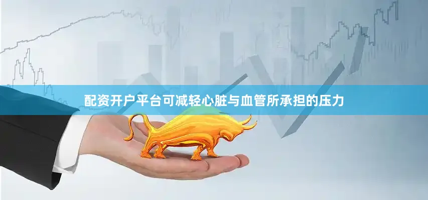 配资开户平台可减轻心脏与血管所承担的压力