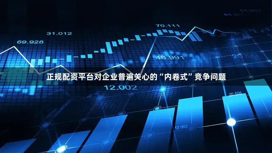 正规配资平台对企业普遍关心的“内卷式”竞争问题