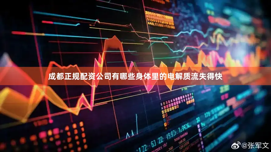 成都正规配资公司有哪些身体里的电解质流失得快