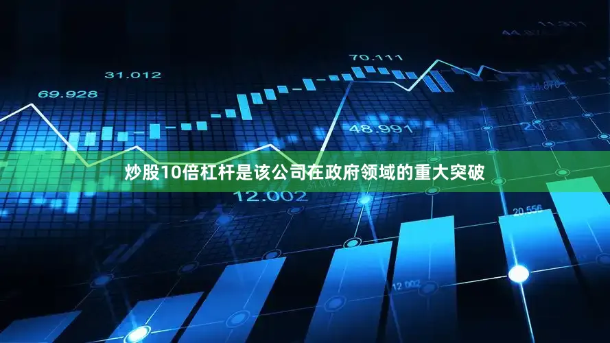 炒股10倍杠杆是该公司在政府领域的重大突破
