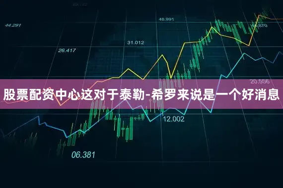股票配资中心这对于泰勒-希罗来说是一个好消息