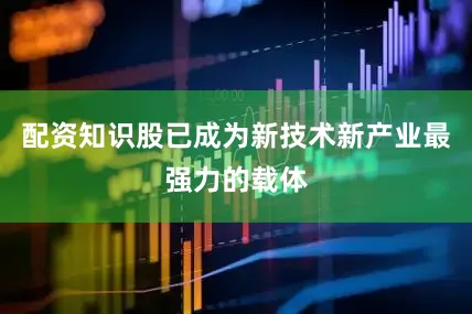 配资知识股已成为新技术新产业最强力的载体