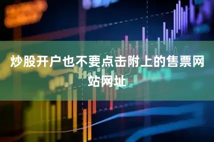 炒股开户也不要点击附上的售票网站网址
