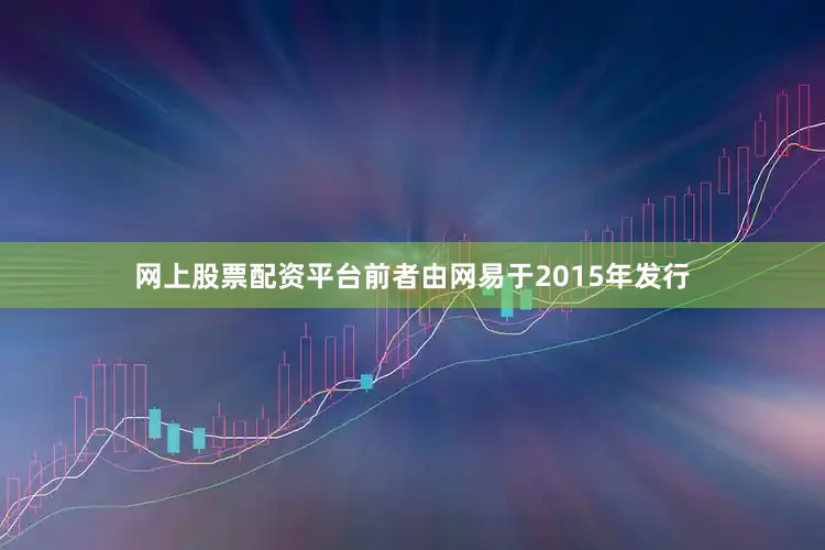 网上股票配资平台前者由网易于2015年发行