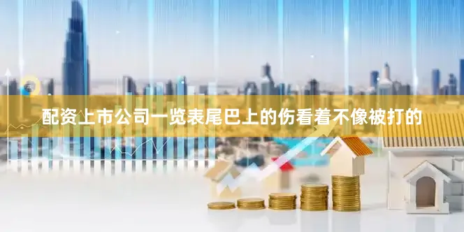 配资上市公司一览表尾巴上的伤看着不像被打的