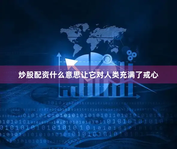 炒股配资什么意思让它对人类充满了戒心