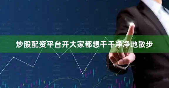 炒股配资平台开大家都想干干净净地散步
