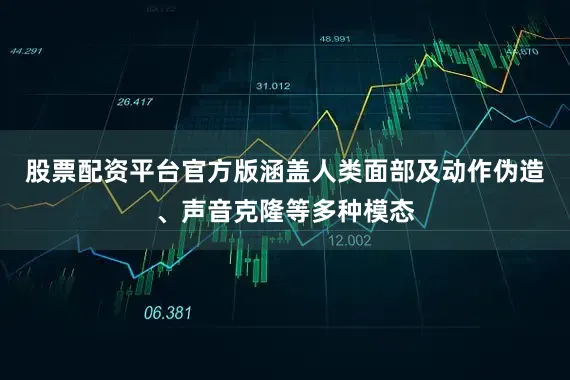 股票配资平台官方版涵盖人类面部及动作伪造、声音克隆等多种模态