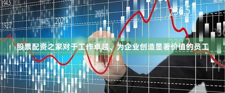 股票配资之家对于工作卓越、为企业创造显著价值的员工