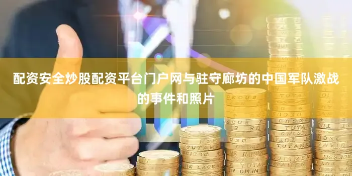 配资安全炒股配资平台门户网与驻守廊坊的中国军队激战的事件和照片