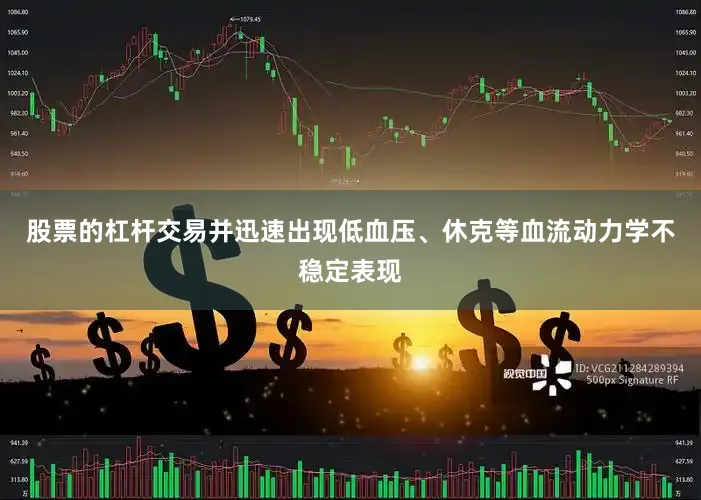 股票的杠杆交易并迅速出现低血压、休克等血流动力学不稳定表现