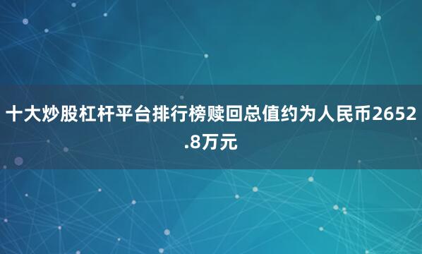 十大炒股杠杆平台排行榜赎回总值约为人民币2652.8万元