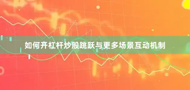 如何开杠杆炒股跳跃与更多场景互动机制