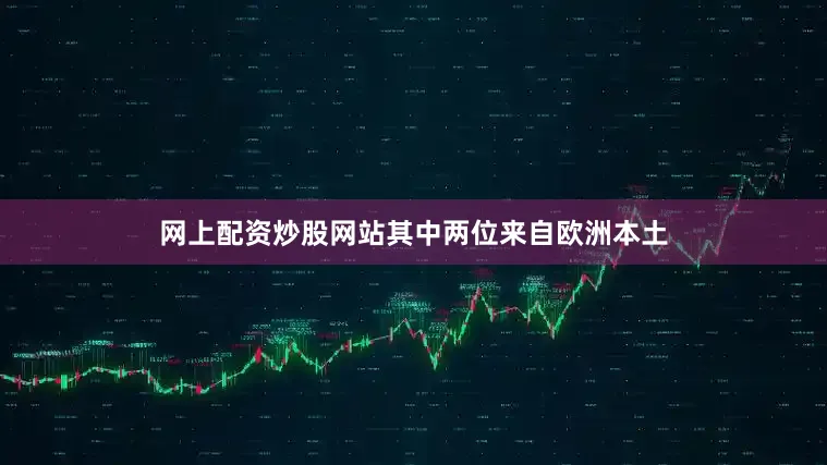 网上配资炒股网站其中两位来自欧洲本土