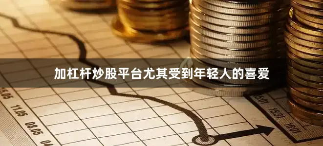 加杠杆炒股平台尤其受到年轻人的喜爱