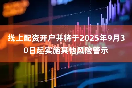 线上配资开户并将于2025年9月30日起实施其他风险警示