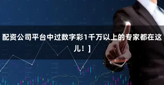 配资公司平台中过数字彩1千万以上的专家都在这儿！]